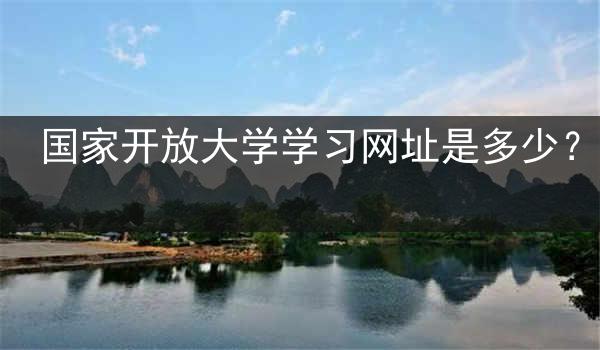 国家开放大学学习网址是多少？