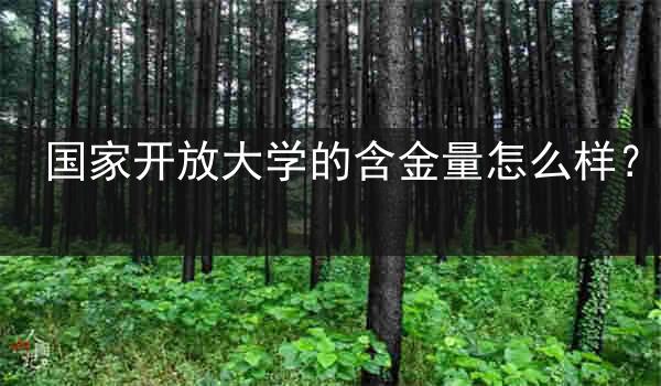国家开放大学的含金量怎么样？