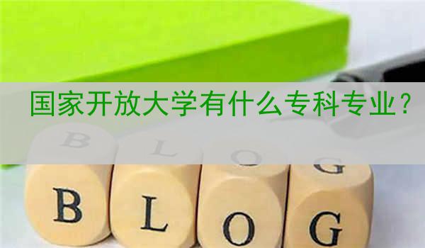 国家开放大学有什么专科专业？