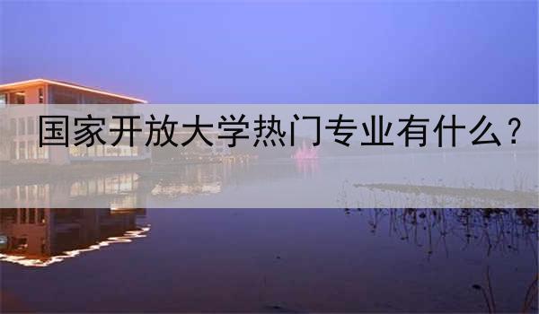 国家开放大学热门专业有什么？