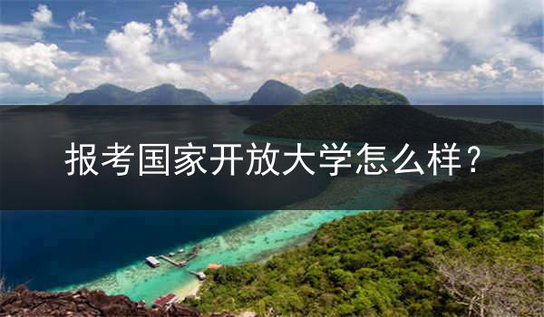 报考国家开放大学怎么样？