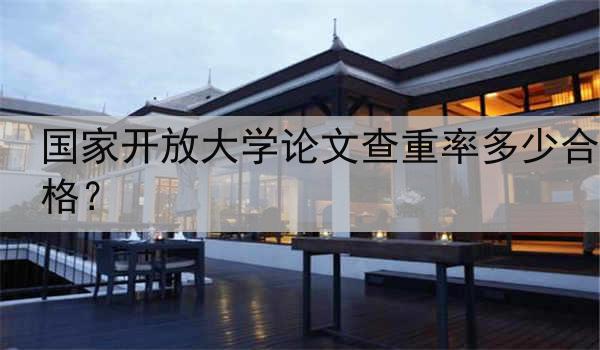 国家开放大学论文查重率多少合格？