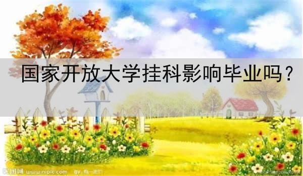 国家开放大学挂科影响毕业吗？