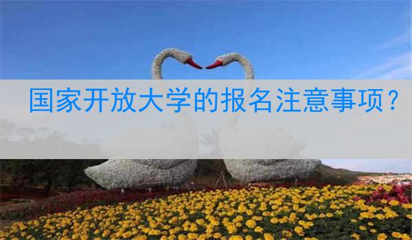 国家开放大学的报名注意事项？