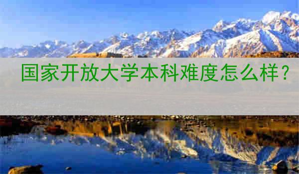 国家开放大学本科难度怎么样？