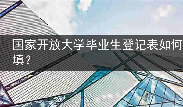 国家开放大学毕业生登记表如何填？