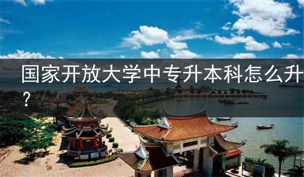 國家開放大學(xué)中專升本科怎么升？