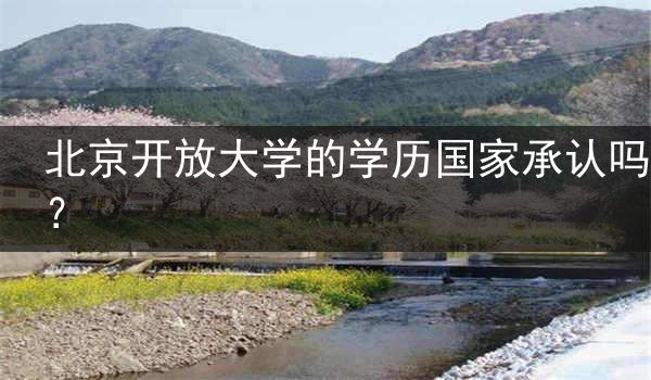 北京開放大學(xué)的學(xué)歷國家承認(rèn)嗎？
