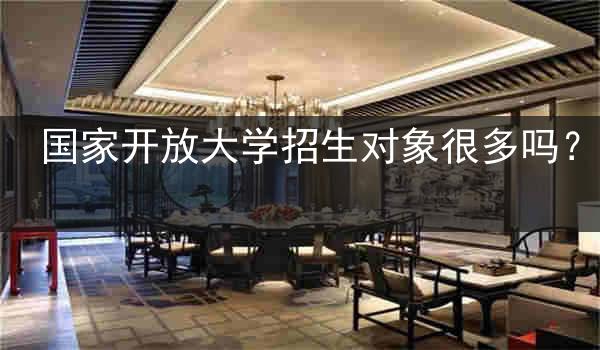 国家开放大学招生对象很多吗？