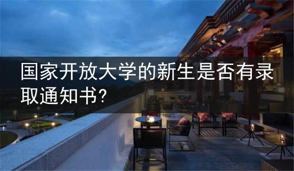 国家开放大学的新生是否有录取通知书?