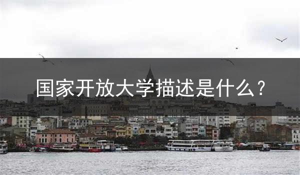 国家开放大学描述是什么？