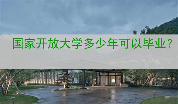 国家开放大学多少年可以毕业？