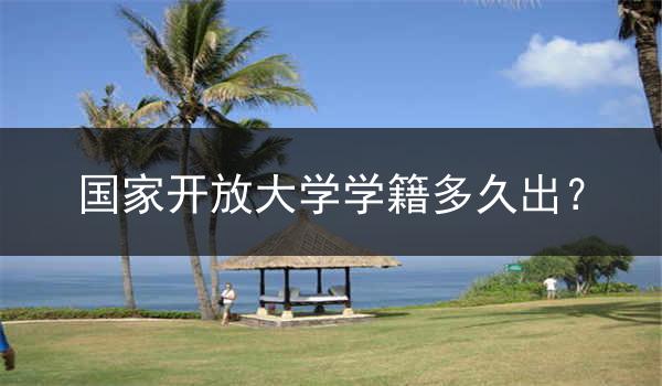 国家开放大学学籍多久出？