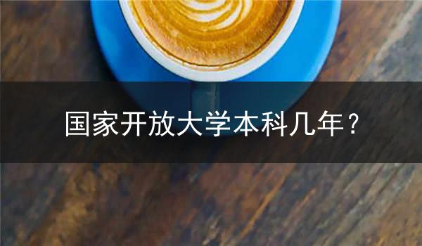 国家开放大学本科几年？
