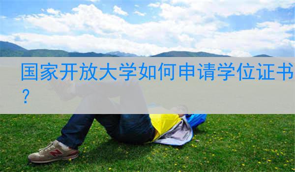 国家开放大学如何申请学位证书？