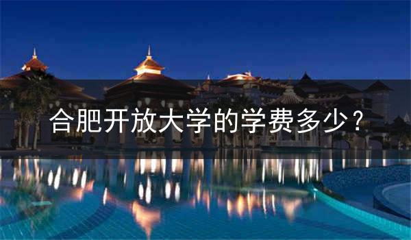 合肥开放大学的学费多少？