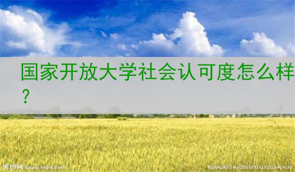 国家开放大学社会认可度怎么样？