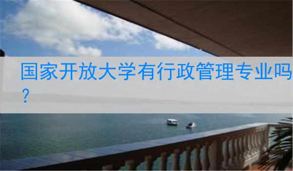 國家開放大學(xué)有行政管理專業(yè)嗎？