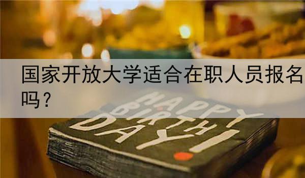 國家開放大學(xué)適合在職人員報名嗎？