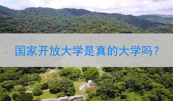 国家开放大学是真的大学吗？