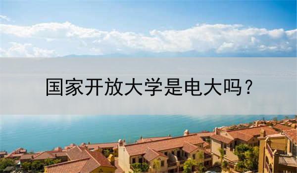 国家开放大学是电大吗？