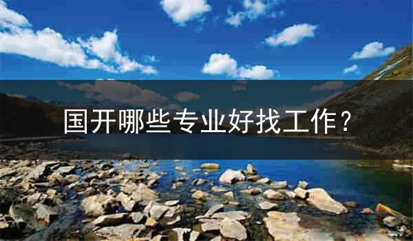 国开哪些专业好找工作？