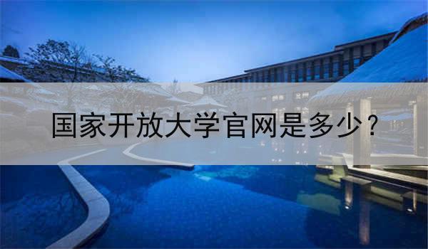 国家开放大学官网是多少？