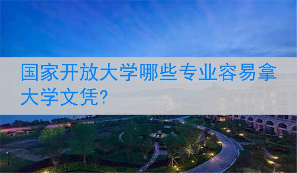 国家开放大学哪些专业容易拿大学文凭?