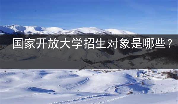 国家开放大学招生对象是哪些？