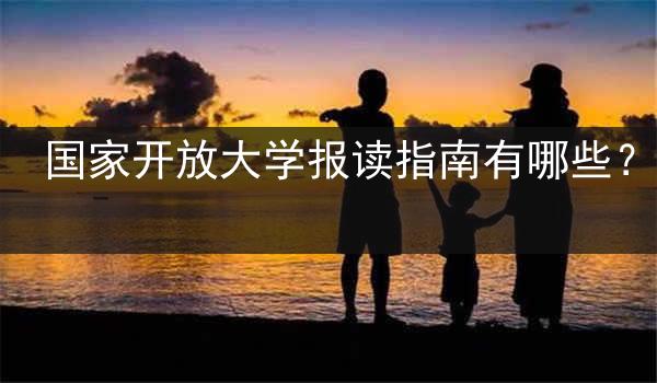 国家开放大学报读指南有哪些？