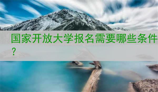 国家开放大学报名需要哪些条件？