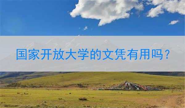国家开放大学的文凭有用吗？
