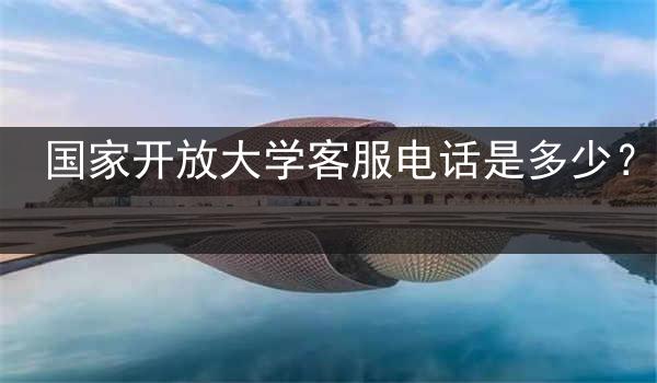国家开放大学客服电话是多少？