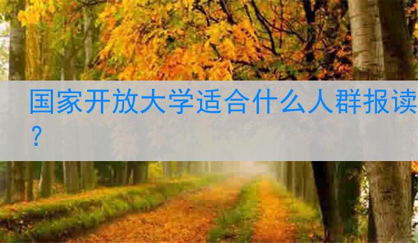 国家开放大学适合什么人群报读？