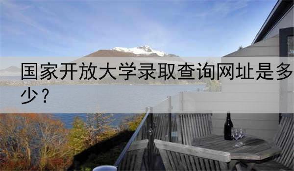 国家开放大学录取查询网址是多少？