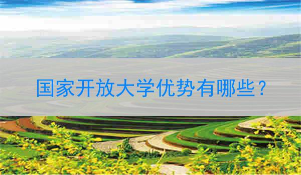国家开放大学优势有哪些？