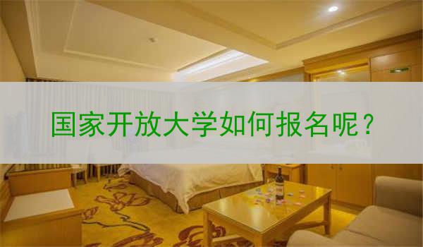 国家开放大学如何报名呢？