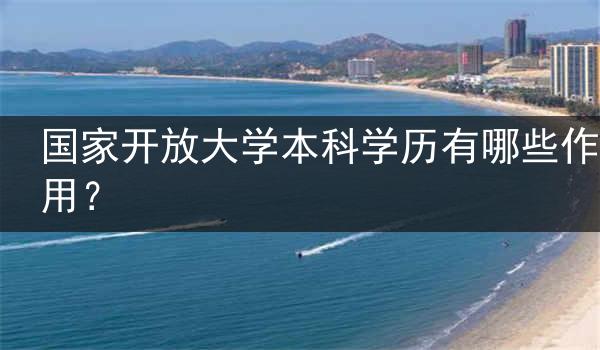 国家开放大学本科学历有哪些作用？