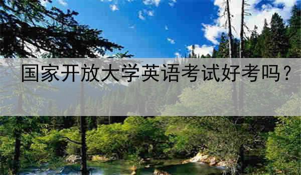 国家开放大学英语考试好考吗？