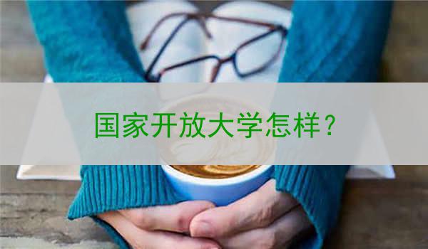 国家开放大学怎样？