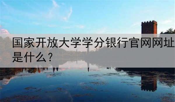 国家开放大学学分银行官网网址是什么？