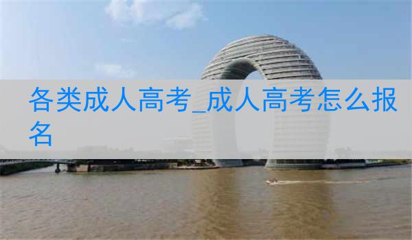 各类成人高考_成人高考怎么报名