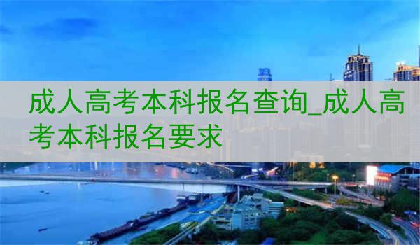 成人高考本科报名查询_成人高考本科报名要求