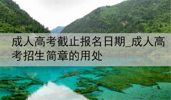 成人高考截止报名日期_成人高考招生简章的用处