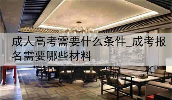 成人高考需要什么条件_成考报名需要哪些材料