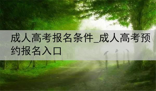成人高考报名条件_成人高考预约报名入口