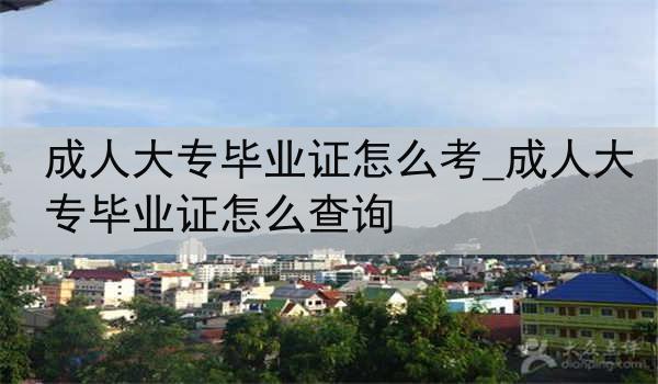 成人大专毕业证怎么考_成人大专毕业证怎么查询