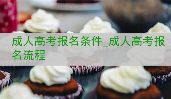 成人高考报名条件_成人高考报名流程