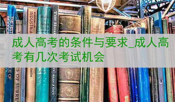 成人高考的条件与要求_成人高考有几次考试机会