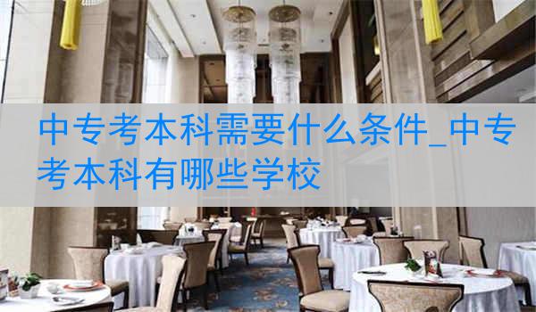 中专考本科需要什么条件_中专考本科有哪些学校